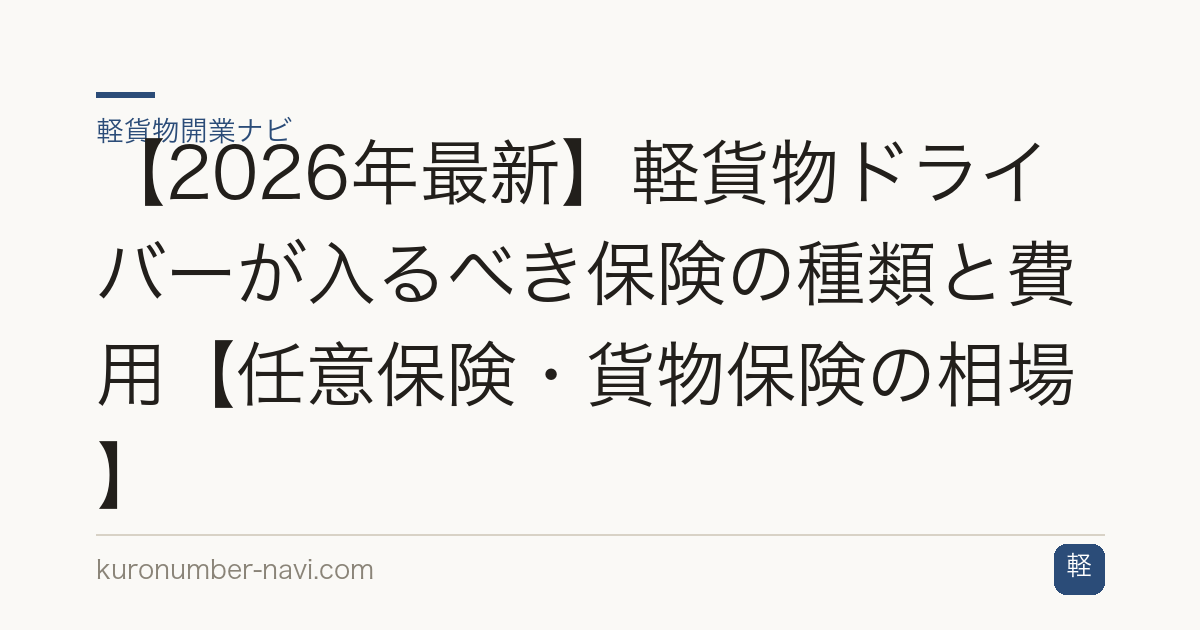 【2026年最新】軽貨物ドライバーが入るべき保険の種類と費用【任意保険・貨物保険の相場】