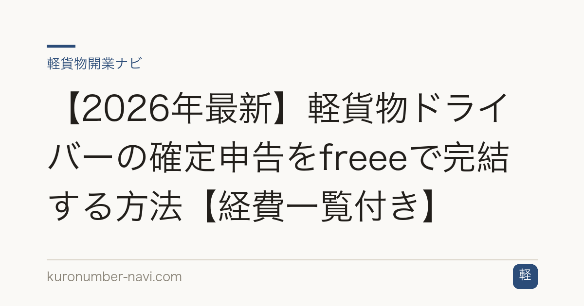 【2026年最新】軽貨物ドライバーの確定申告をfreeeで完結する方法【経費一覧付き】