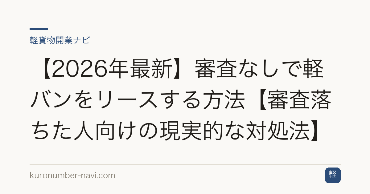 【2026年最新】審査なしで軽バンをリースする方法【審査落ちた人向けの現実的な対処法】