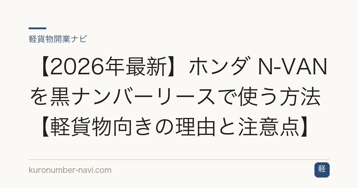 【2026年最新】ホンダ N-VANを黒ナンバーリースで使う方法【軽貨物向きの理由と注意点】