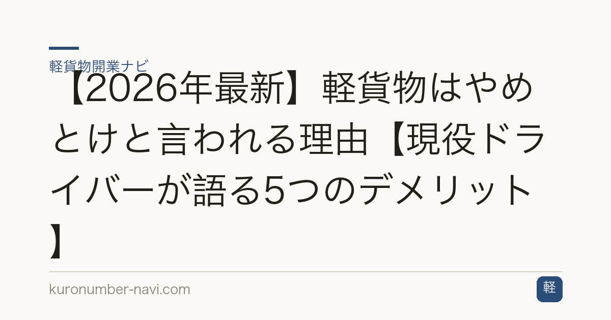 【2026年最新】軽貨物はやめとけと言われる理由【現役ドライバーが語る5つのデメリット】