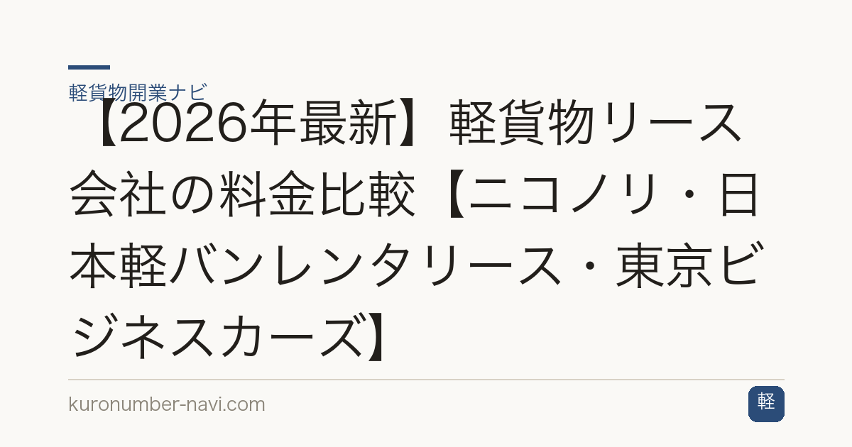 【2026年最新】軽貨物リース会社の料金比較【ニコノリ・日本軽バンレンタリース・東京ビジネスカーズ】