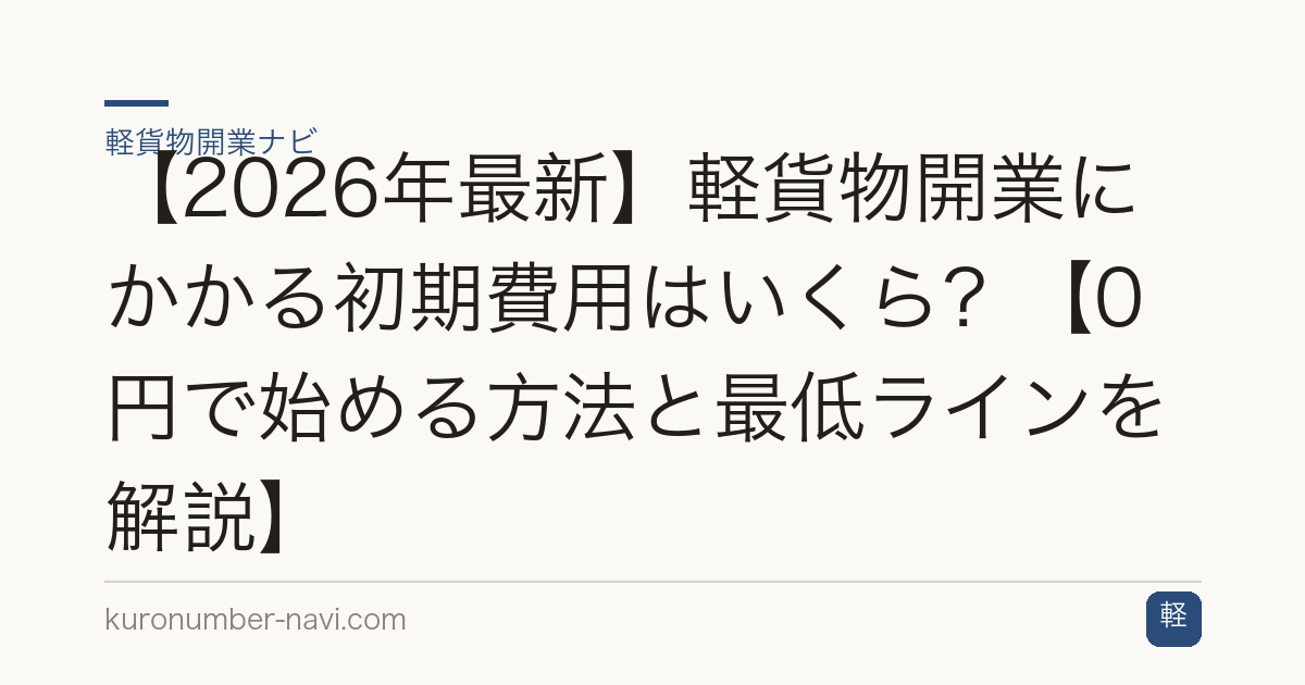【2026年最新】軽貨物開業にかかる初期費用はいくら？【0円で始める方法と最低ラインを解説】