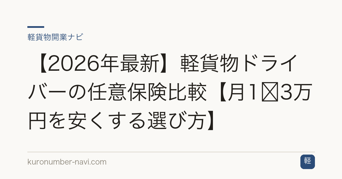 【2026年最新】軽貨物ドライバーの任意保険比較【月1〜3万円を安くする選び方】