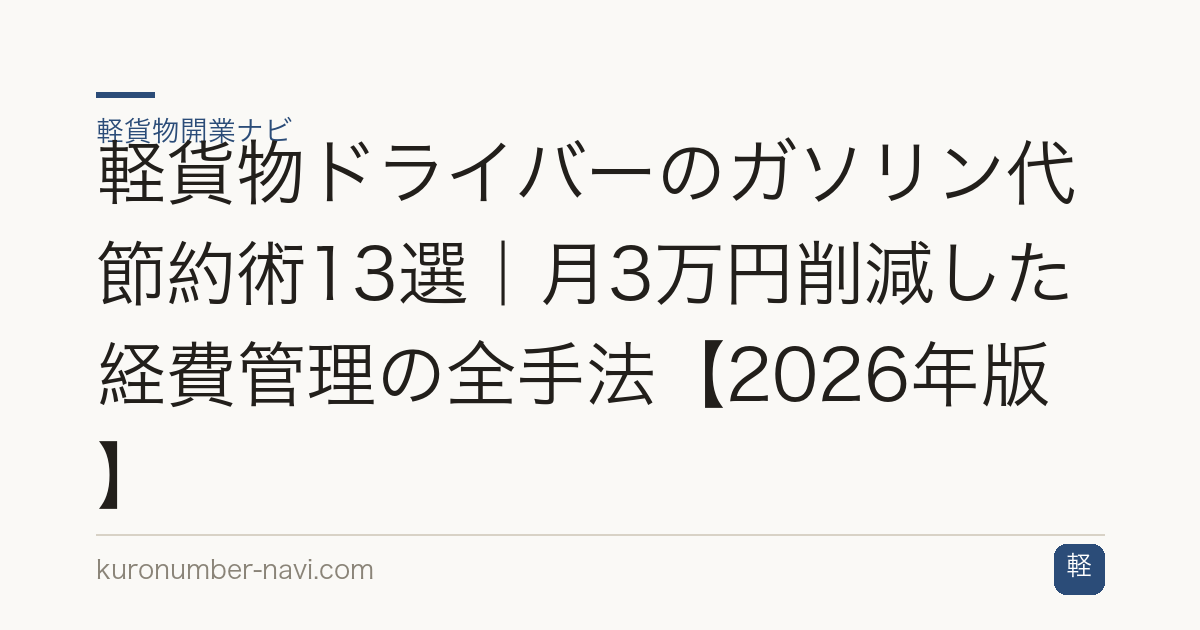 軽貨物ドライバーのガソリン代節約術13選｜月3万円削減した経費管理の全手法【2026年版】