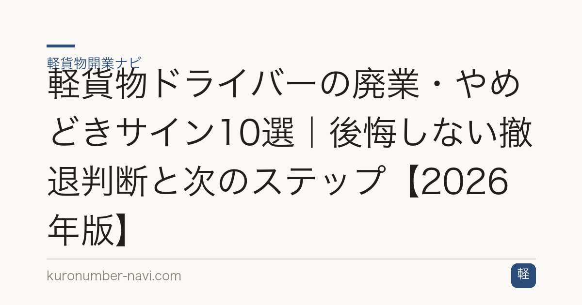 軽貨物ドライバーの廃業・やめどきサイン10選｜後悔しない撤退判断と次のステップ【2026年版】