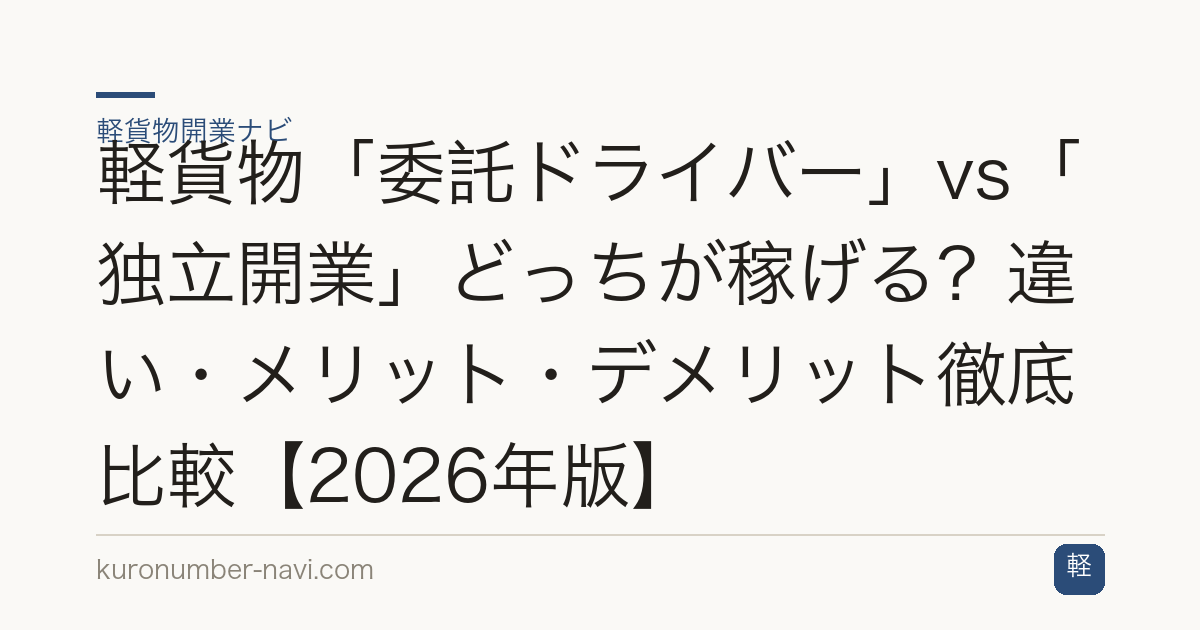 軽貨物「委託ドライバー」vs「独立開業」どっちが稼げる？違い・メリット・デメリット徹底比較【2026年版】