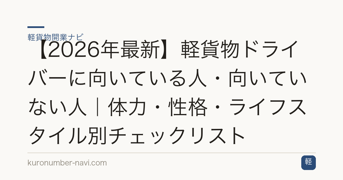【2026年最新】軽貨物ドライバーに向いている人・向いていない人｜体力・性格・ライフスタイル別チェックリスト