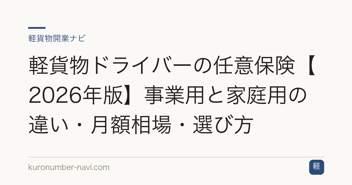 軽貨物ドライバーの任意保険【2026年版】事業用と家庭用の違い・月額相場・選び方