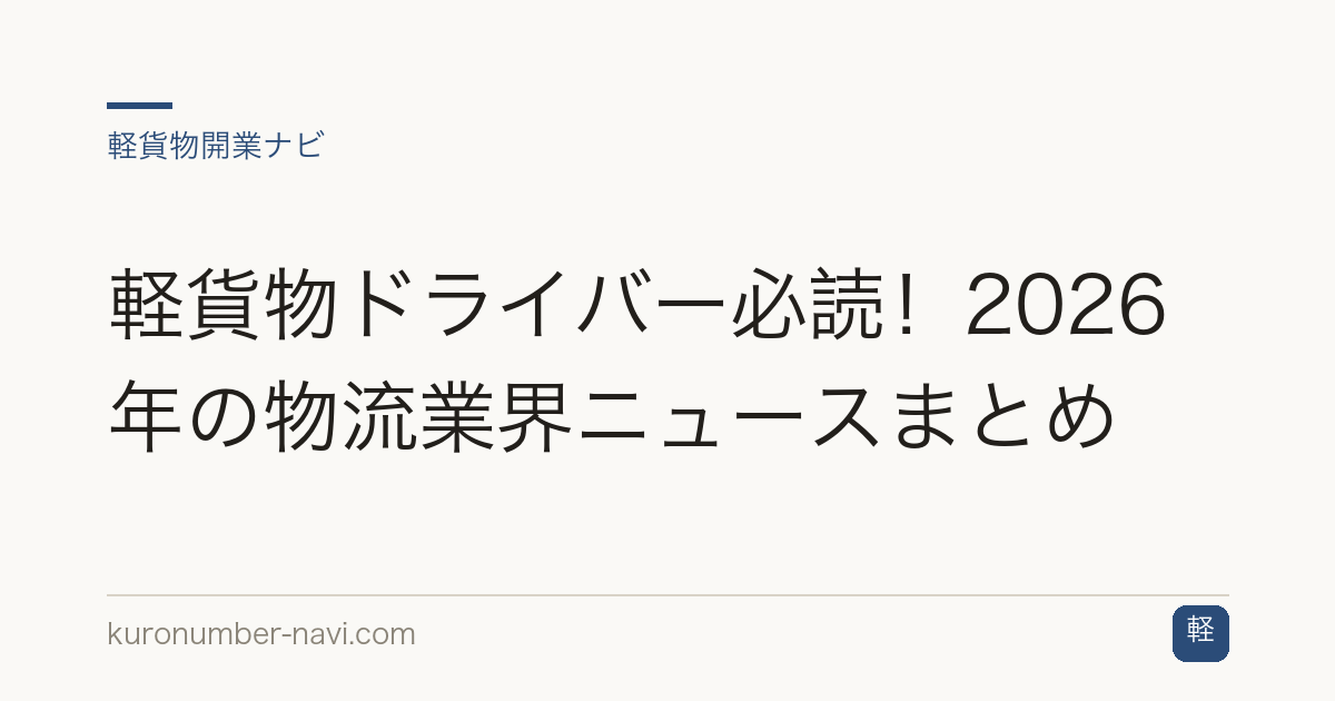 軽貨物ドライバー必読！2026年の物流業界ニュースまとめ