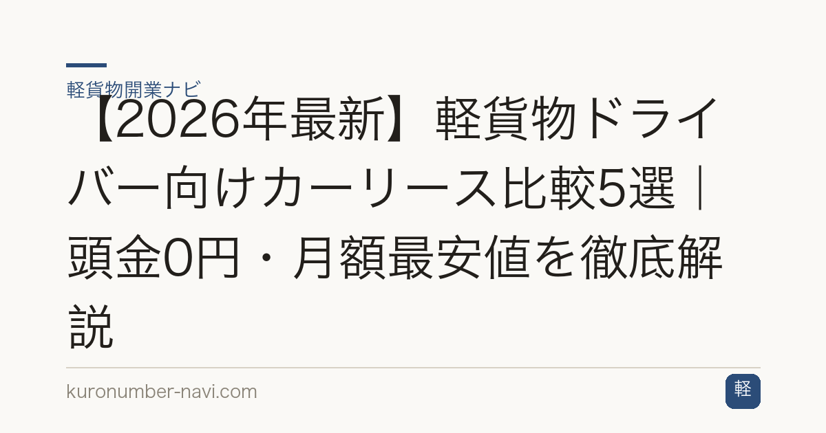 【2026年最新】軽貨物ドライバー向けカーリース比較5選｜頭金0円・月額最安値を徹底解説