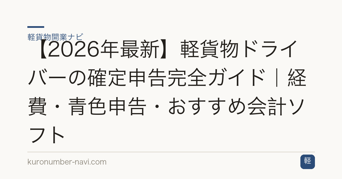 【2026年最新】軽貨物ドライバーの確定申告完全ガイド｜経費・青色申告・おすすめ会計ソフト