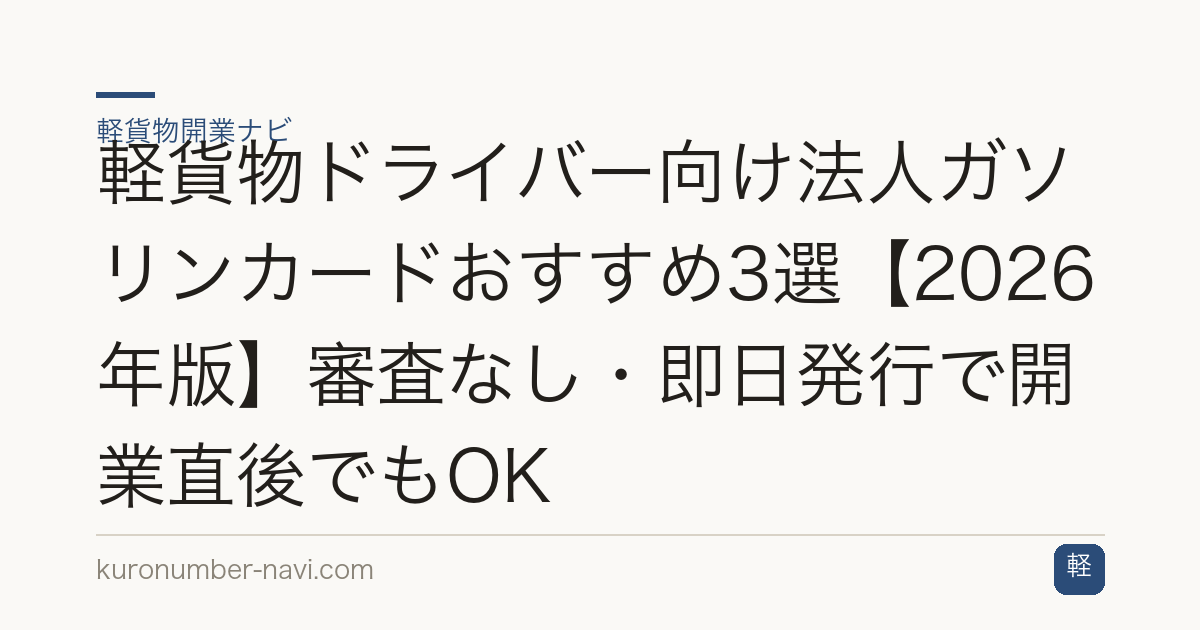 軽貨物ドライバー向け法人ガソリンカードおすすめ3選【2026年版】審査なし・即日発行で開業直後でもOK
