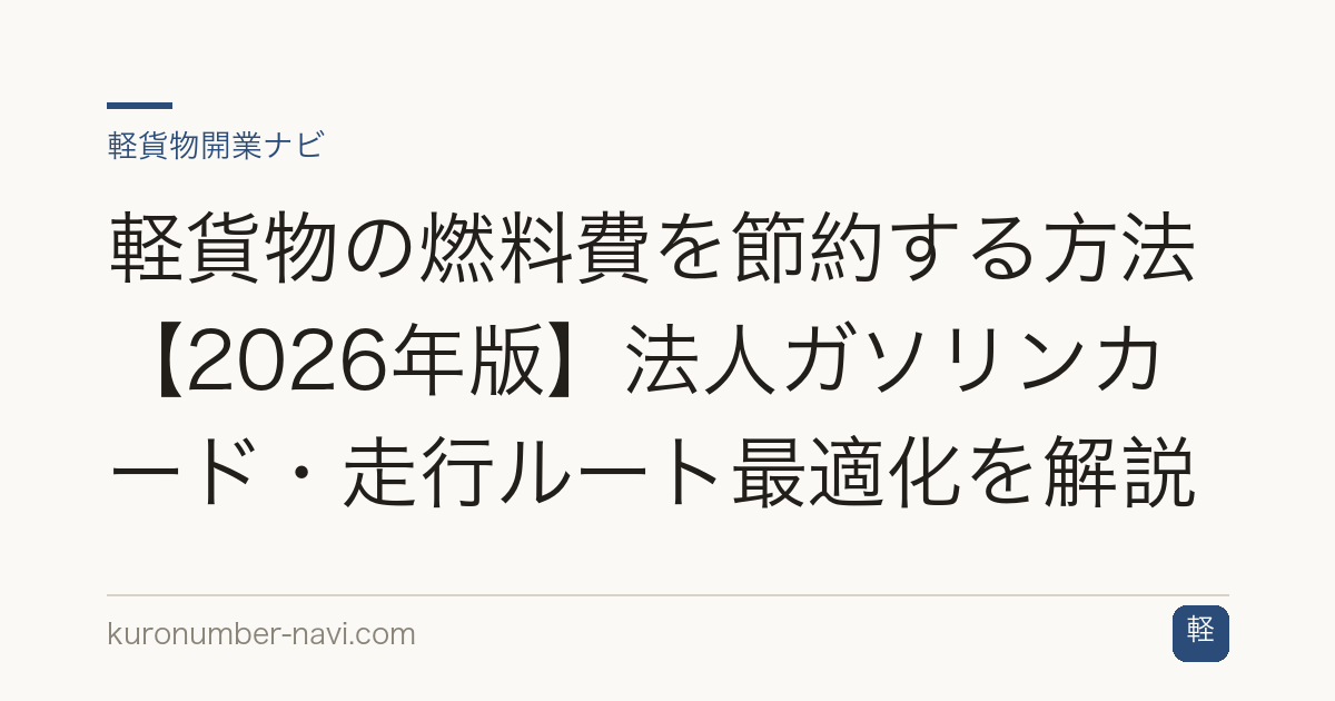 軽貨物の燃料費を節約する方法【2026年版】法人ガソリンカード・走行ルート最適化を解説