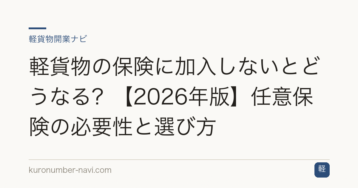 軽貨物の保険に加入しないとどうなる？【2026年版】任意保険の必要性と選び方