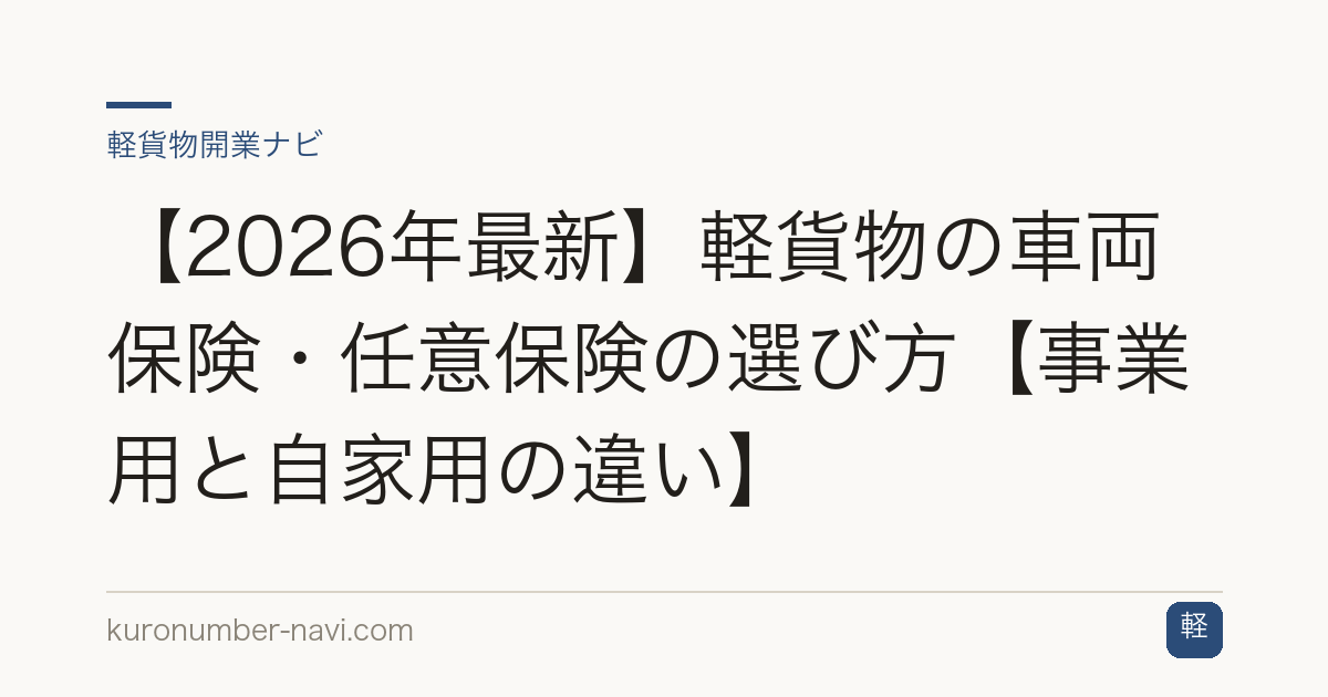 【2026年最新】軽貨物の車両保険・任意保険の選び方【事業用と自家用の違い】