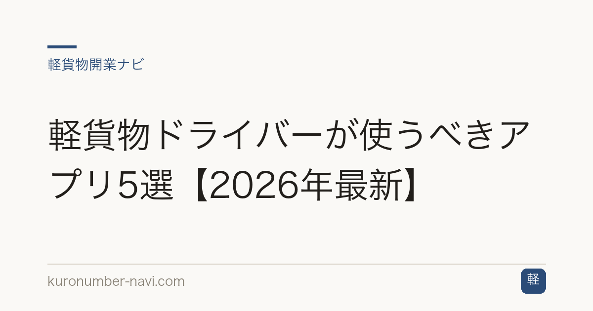 軽貨物ドライバーが使うべきアプリ5選【2026年最新】