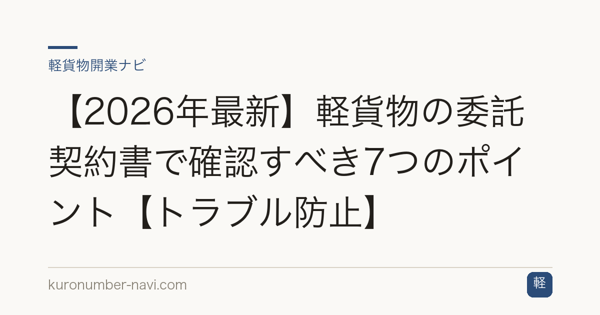 【2026年最新】軽貨物の委託契約書で確認すべき7つのポイント【トラブル防止】
