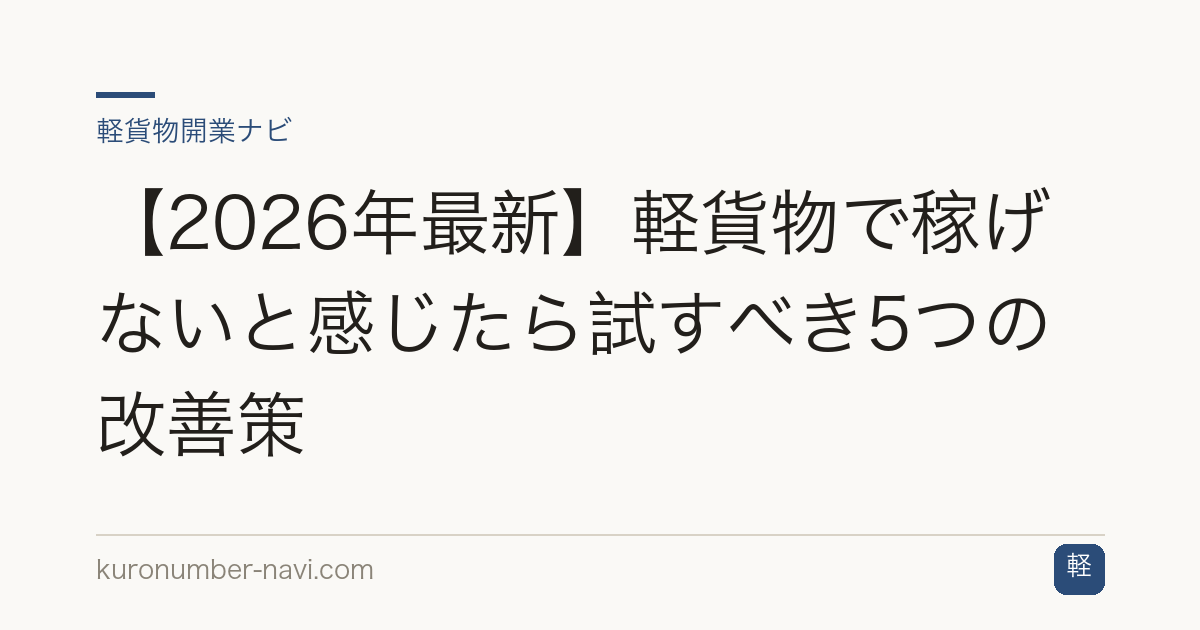 【2026年最新】軽貨物で稼げないと感じたら試すべき5つの改善策