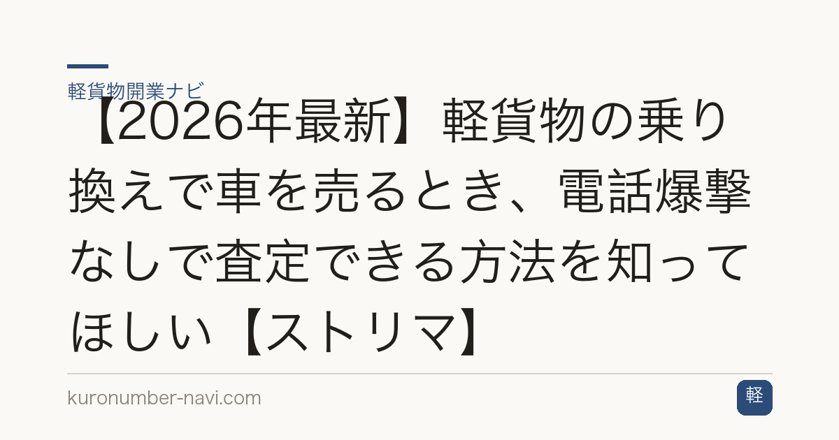 【2026年最新】軽貨物の乗り換えで車を売るとき、電話爆撃なしで査定できる方法を知ってほしい【ストリマ】