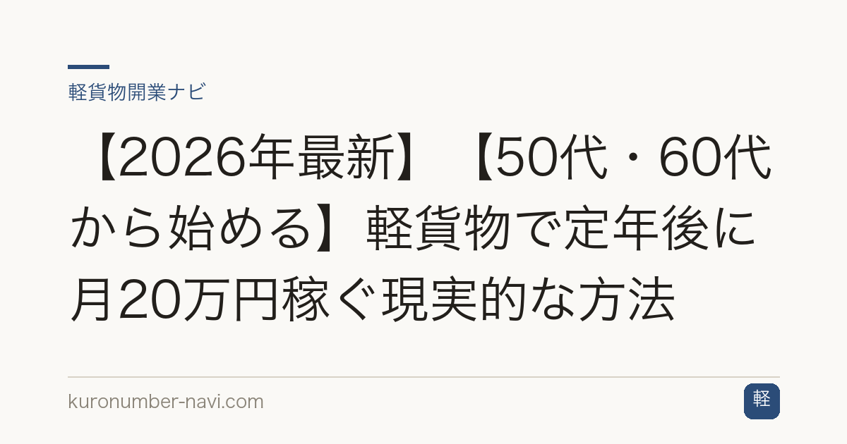 【2026年最新】【50代・60代から始める】軽貨物で定年後に月20万円稼ぐ現実的な方法