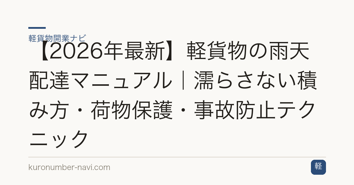 【2026年最新】軽貨物の雨天配達マニュアル｜濡らさない積み方・荷物保護・事故防止テクニック