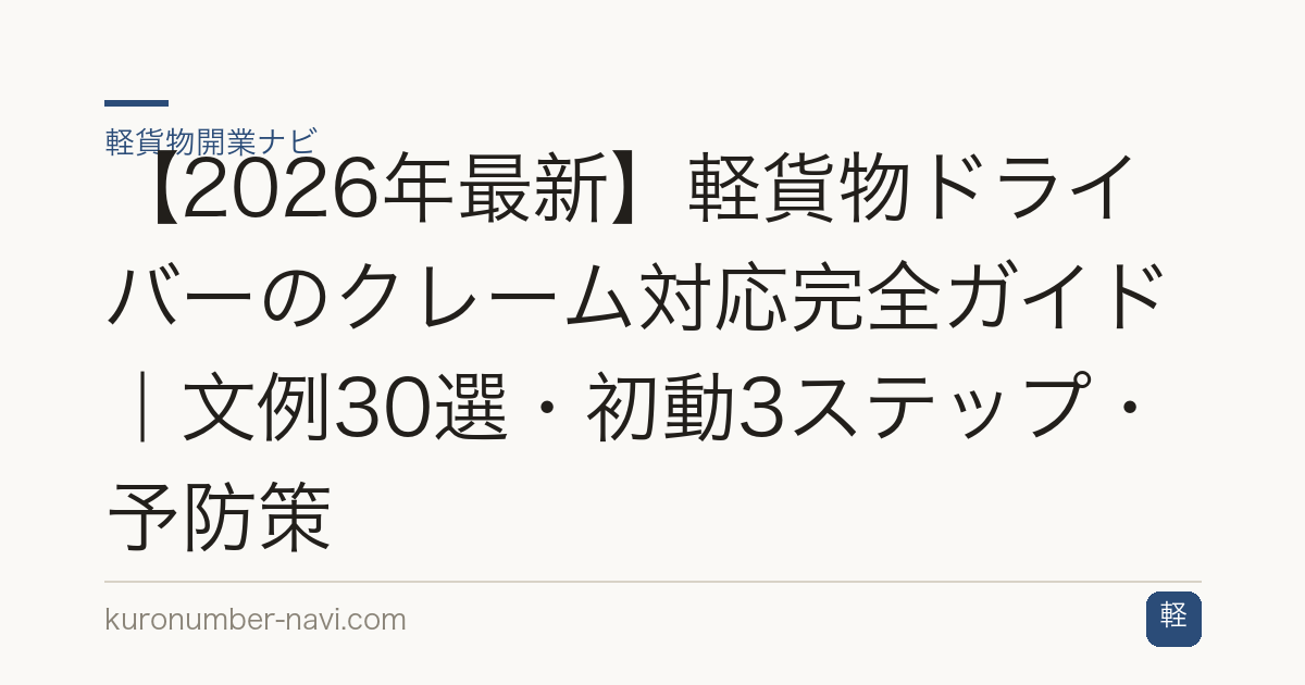 【2026年最新】軽貨物ドライバーのクレーム対応完全ガイド｜文例30選・初動3ステップ・予防策