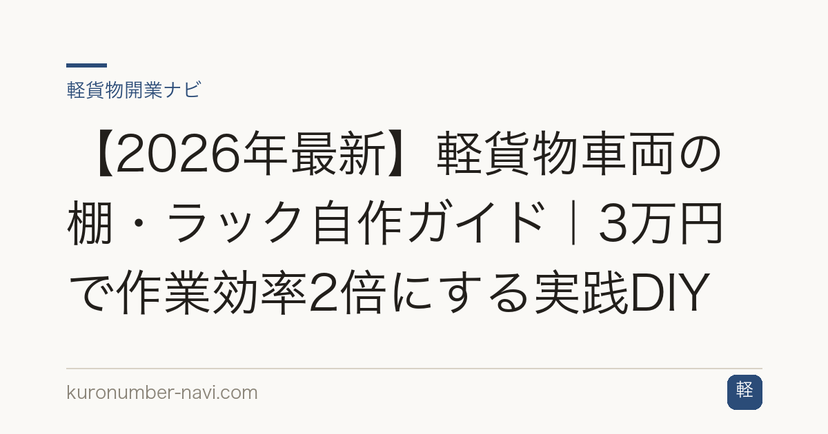 【2026年最新】軽貨物車両の棚・ラック自作ガイド｜3万円で作業効率2倍にする実践DIY