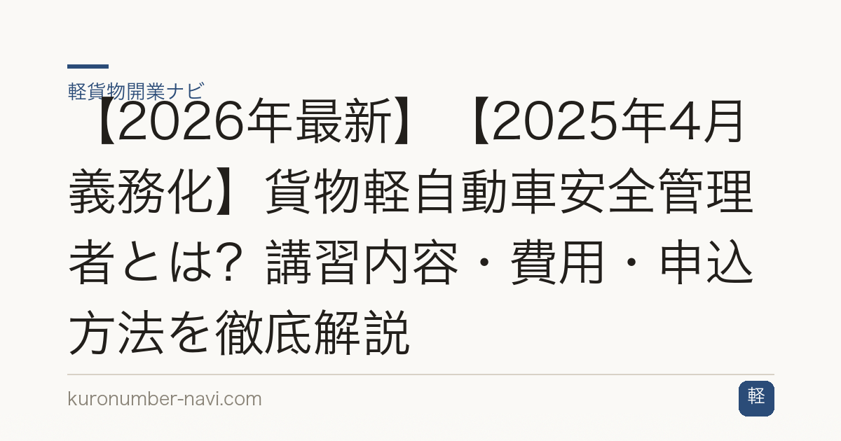【2026年最新】【2025年4月義務化】貨物軽自動車安全管理者とは？講習内容・費用・申込方法を徹底解説