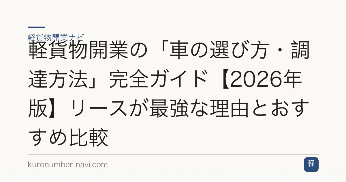 軽貨物開業の「車の選び方・調達方法」完全ガイド【2026年版】リースが最強な理由とおすすめ比較