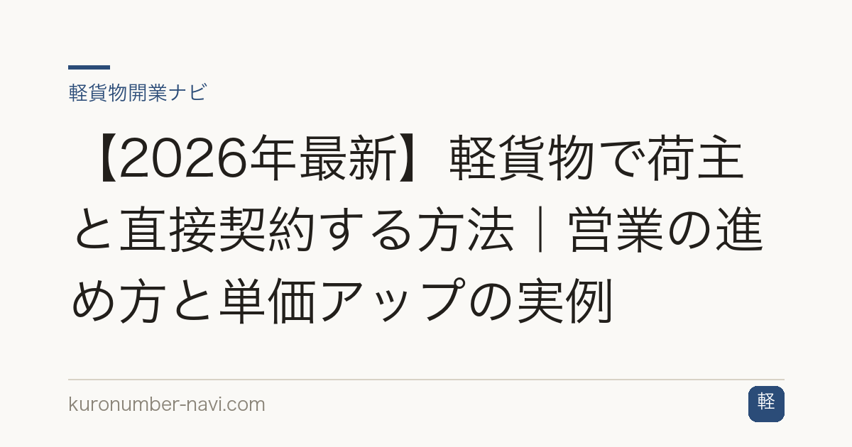 【2026年最新】軽貨物で荷主と直接契約する方法｜営業の進め方と単価アップの実例