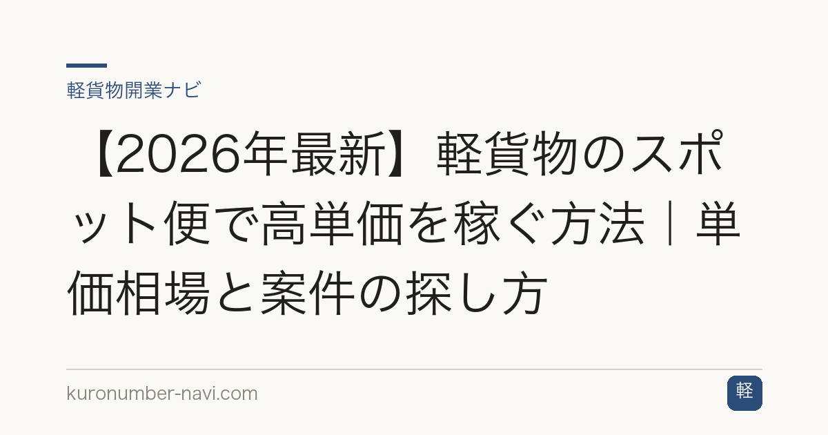 【2026年最新】軽貨物のスポット便で高単価を稼ぐ方法｜単価相場と案件の探し方