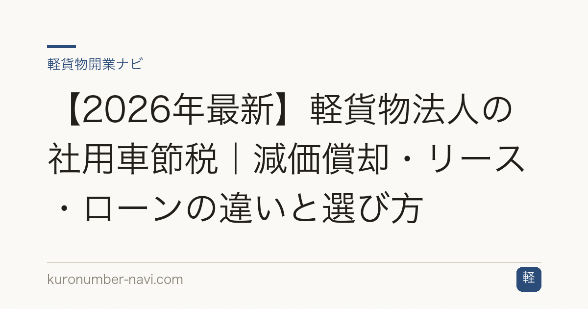 【2026年最新】軽貨物法人の社用車節税｜減価償却・リース・ローンの違いと選び方