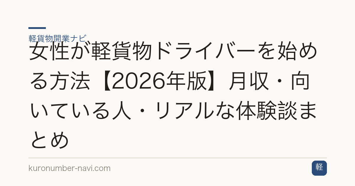 女性が軽貨物ドライバーを始める方法【2026年版】月収・向いている人・リアルな体験談まとめ