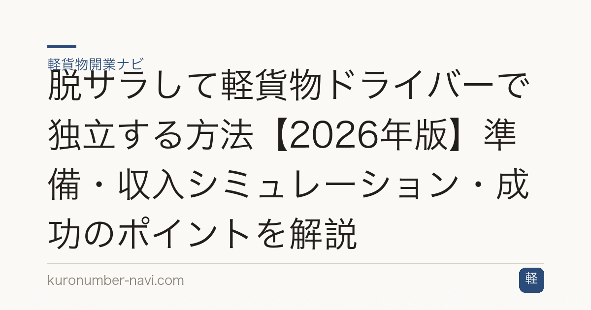 脱サラして軽貨物ドライバーで独立する方法【2026年版】準備・収入シミュレーション・成功のポイントを解説