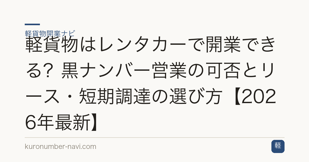 軽貨物はレンタカーで開業できる？黒ナンバー営業の可否とリース・短期調達の選び方【2026年最新】