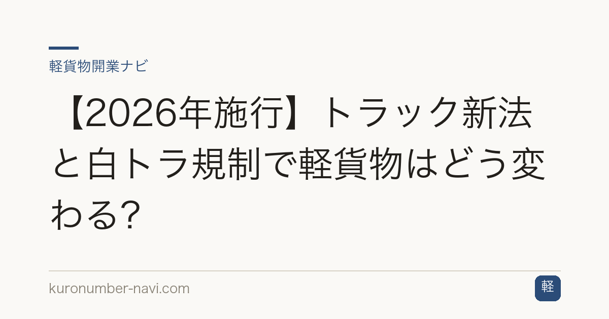 【2026年施行】トラック新法と白トラ規制で軽貨物はどう変わる？