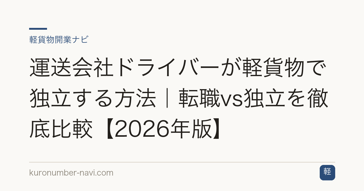 運送会社ドライバーが軽貨物で独立する方法｜転職vs独立を徹底比較【2026年版】