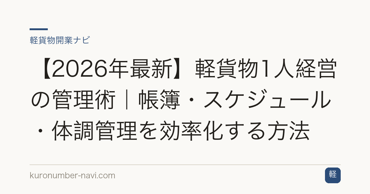 【2026年最新】軽貨物1人経営の管理術｜帳簿・スケジュール・体調管理を効率化する方法