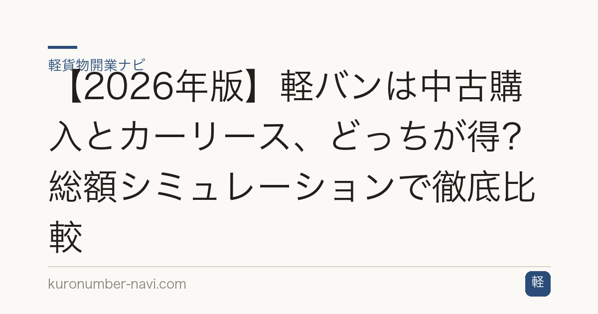 【2026年版】軽バンは中古購入とカーリース、どっちが得？総額シミュレーションで徹底比較