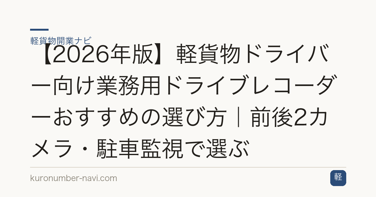 【2026年版】軽貨物ドライバー向け業務用ドライブレコーダーおすすめの選び方｜前後2カメラ・駐車監視で選ぶ