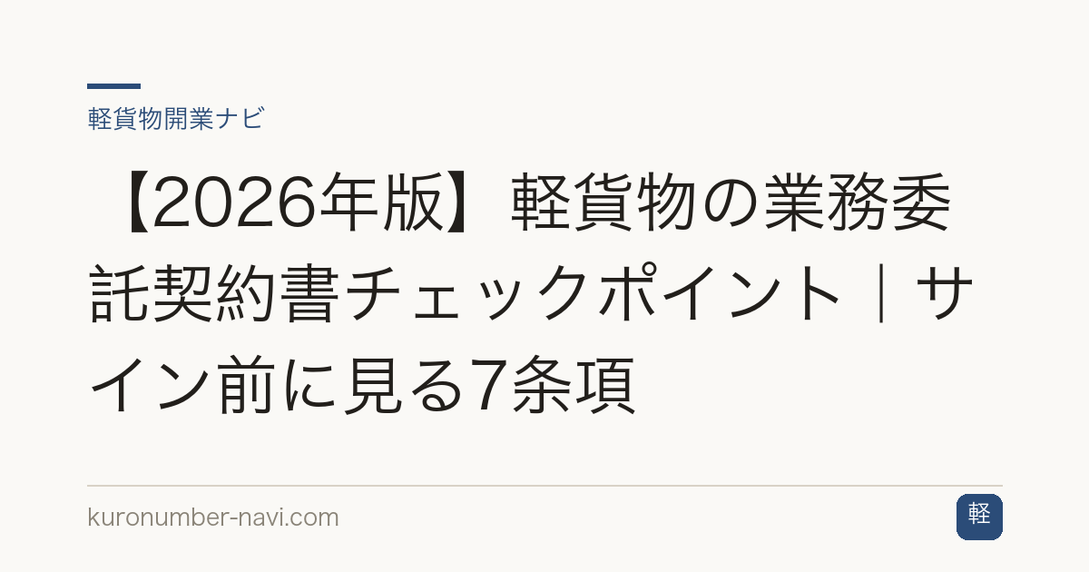 【2026年版】軽貨物の業務委託契約書チェックポイント｜サイン前に見る7条項