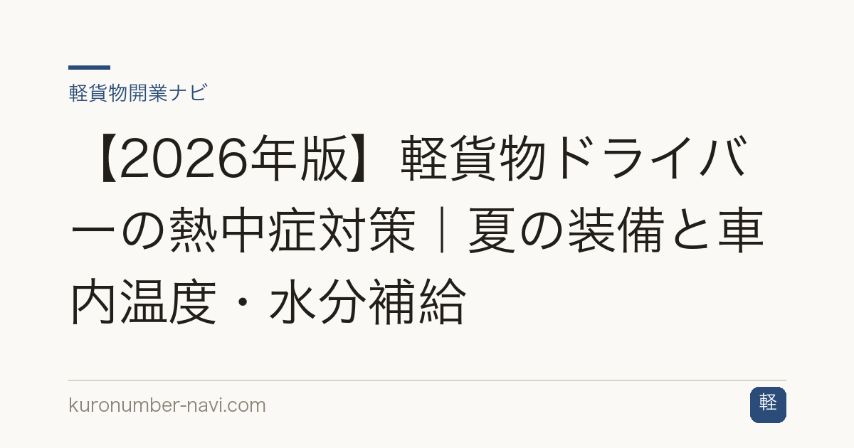 【2026年版】軽貨物ドライバーの熱中症対策｜夏の装備と車内温度・水分補給