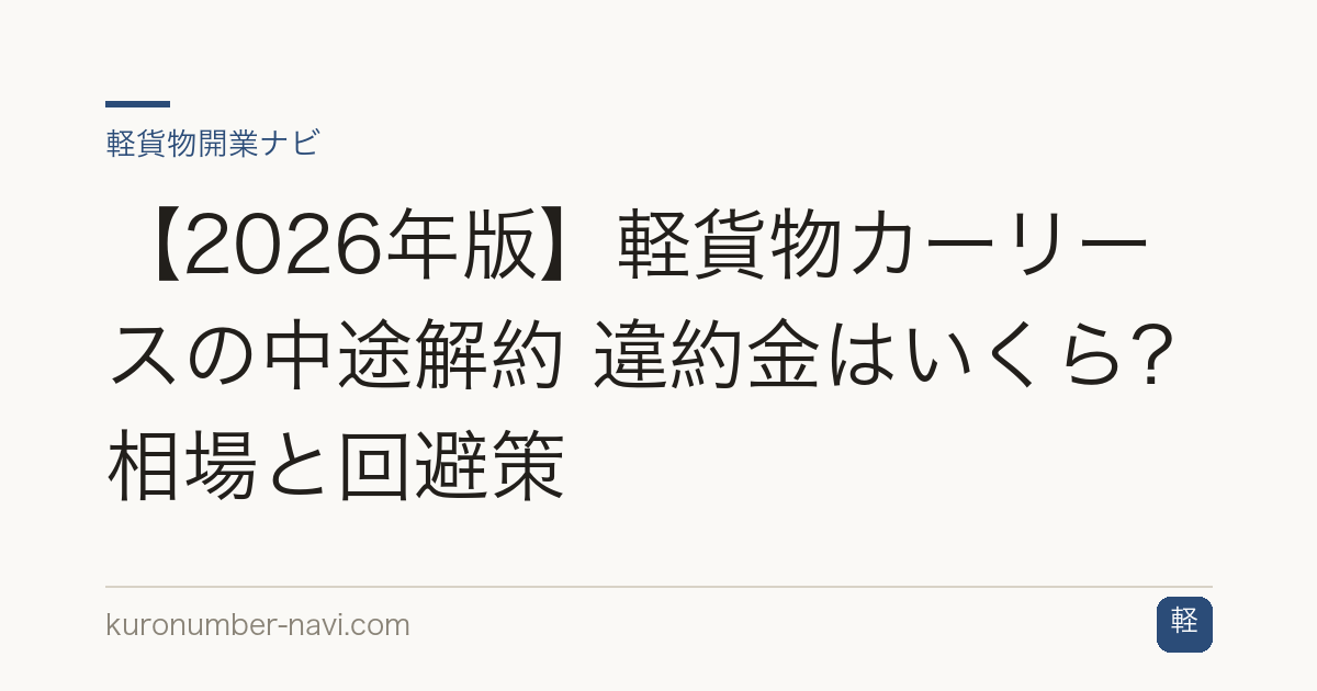 【2026年版】軽貨物カーリースの中途解約 違約金はいくら？相場と回避策