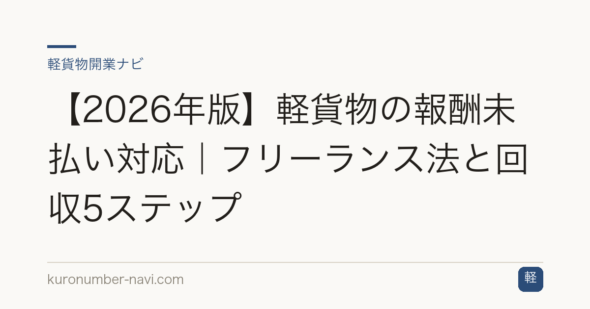 【2026年版】軽貨物の報酬未払い対応｜フリーランス法と回収5ステップ