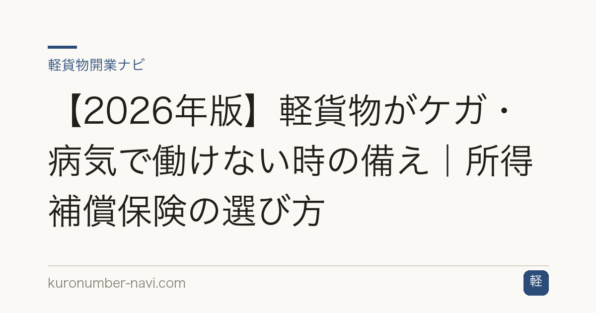 【2026年版】軽貨物がケガ・病気で働けない時の備え｜所得補償保険の選び方