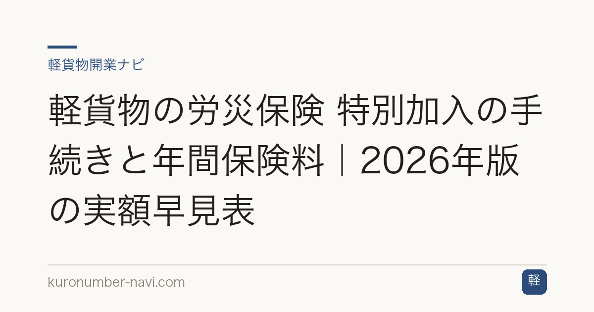 軽貨物の労災保険 特別加入の手続きと年間保険料｜2026年版の実額早見表
