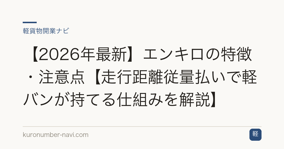 【2026年最新】エンキロの特徴・注意点【走行距離従量払いで軽バンが持てる仕組みを解説】