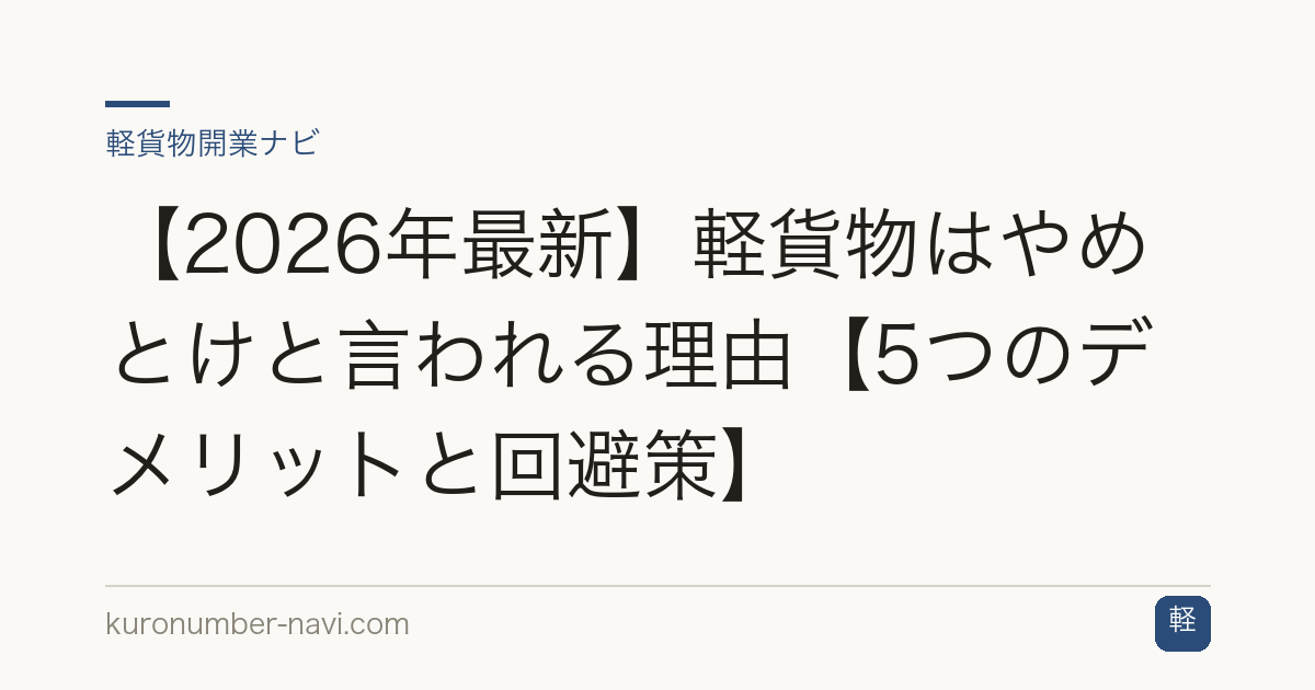 【2026年最新】軽貨物はやめとけと言われる理由【5つのデメリットと回避策】
