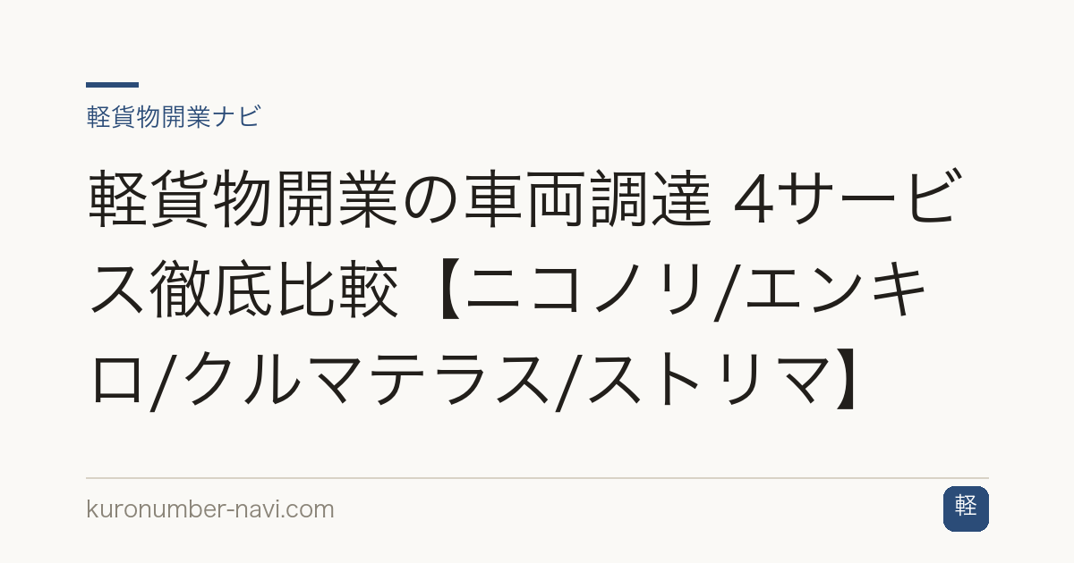軽貨物開業の車両調達 4サービス徹底比較【ニコノリ/エンキロ/クルマテラス/ストリマ】